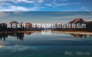 离奇案件：草莓视频丝瓜视频背后的疑团