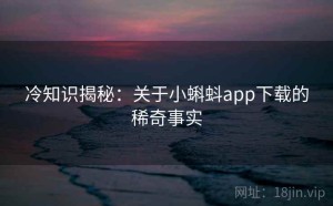 冷知识揭秘：关于小蝌蚪app下载的稀奇事实