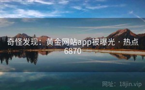 奇怪发现：黄金网站app被曝光 · 热点6870