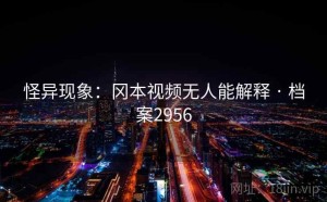 怪异现象：冈本视频无人能解释 · 档案2956