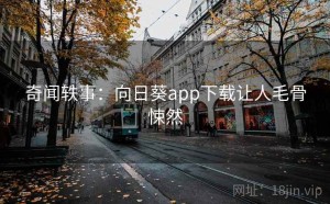 奇闻轶事：向日葵app下载让人毛骨悚然