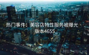 热门事件：美容店特性服务被曝光 · 版本4655