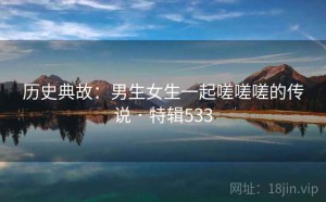 历史典故：男生女生一起嗟嗟嗟的传说 · 特辑533