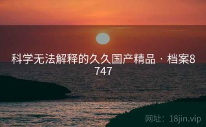 科学无法解释的久久国产精品 · 档案8747