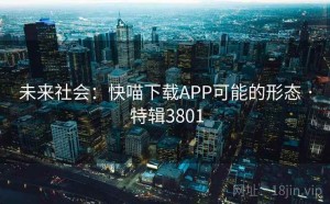 未来社会：快喵下载APP可能的形态 · 特辑3801