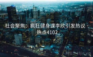 社会聚焦：疯狂健身课李欣引发热议 · 热点4102