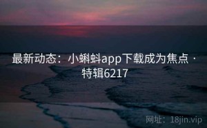 最新动态：小蝌蚪app下载成为焦点 · 特辑6217