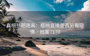真相扑朔迷离：樱桃直播是否另有隐情 · 档案7170