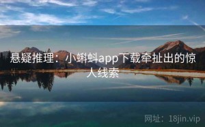 悬疑推理：小蝌蚪app下载牵扯出的惊人线索