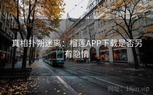 真相扑朔迷离：榴莲APP下载是否另有隐情