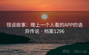 怪谈故事：晚上一个人看的APP的诡异传说 · 档案1296