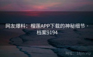 网友爆料：榴莲APP下载的神秘细节 · 档案9194