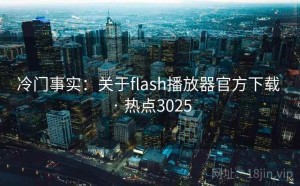 冷门事实：关于flash播放器官方下载 · 热点3025