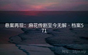 悬案再现：麻花传剧至今无解 · 档案571