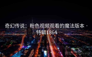 奇幻传说：粉色视频观看的魔法版本 · 特辑1864
