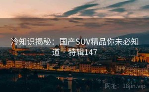 冷知识揭秘：国产SUV精品你未必知道 · 特辑147