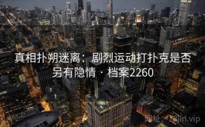 真相扑朔迷离：剧烈运动打扑克是否另有隐情 · 档案2260