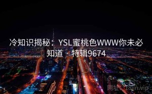冷知识揭秘：YSL蜜桃色WWW你未必知道 · 特辑9674