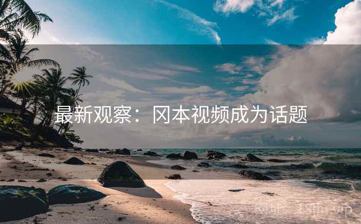 最新观察：冈本视频成为话题