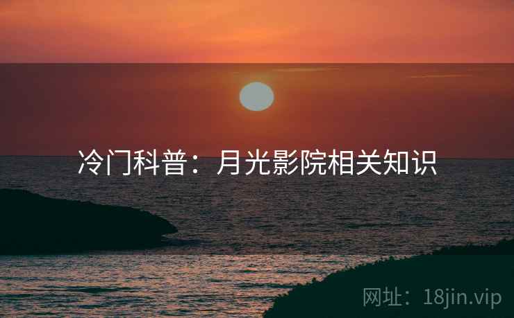 冷门科普：月光影院相关知识