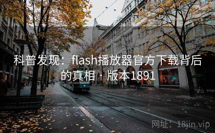 科普发现：flash播放器官方下载背后的真相 · 版本1891