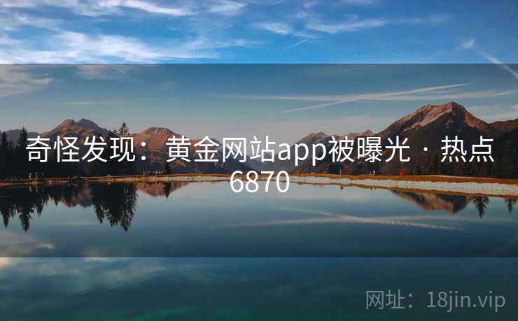 奇怪发现：黄金网站app被曝光 · 热点6870