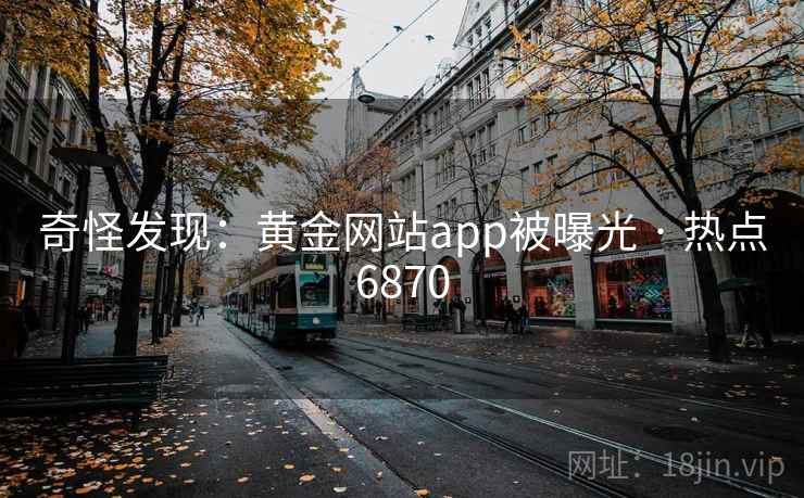 奇怪发现：黄金网站app被曝光 · 热点6870
