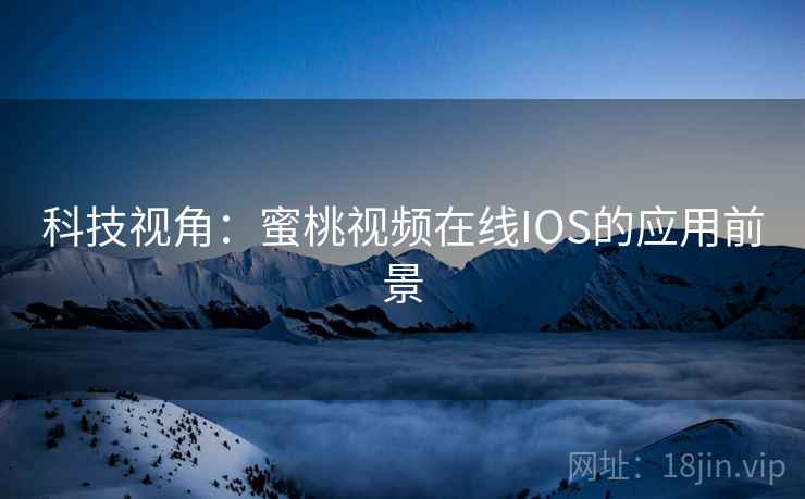 科技视角：蜜桃视频在线IOS的应用前景