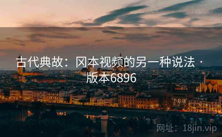 古代典故：冈本视频的另一种说法 · 版本6896