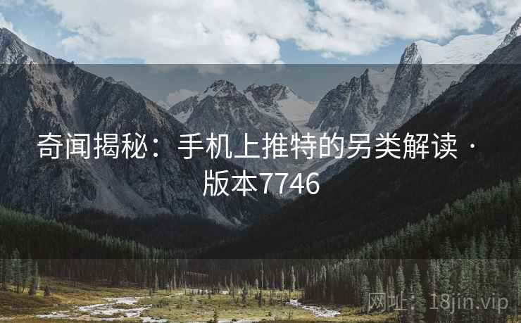 奇闻揭秘：手机上推特的另类解读 · 版本7746