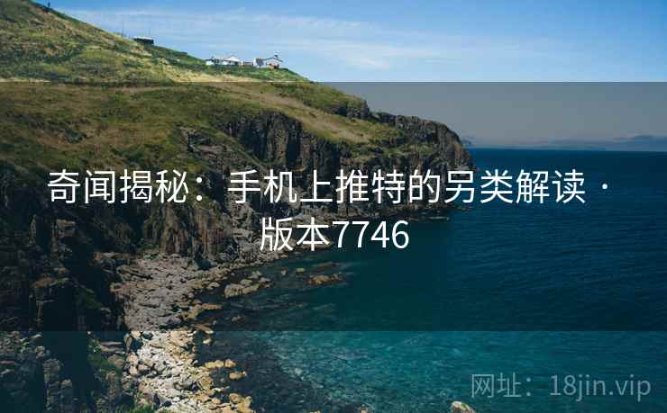 奇闻揭秘：手机上推特的另类解读 · 版本7746