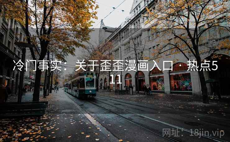 冷门事实：关于歪歪漫画入口 · 热点511