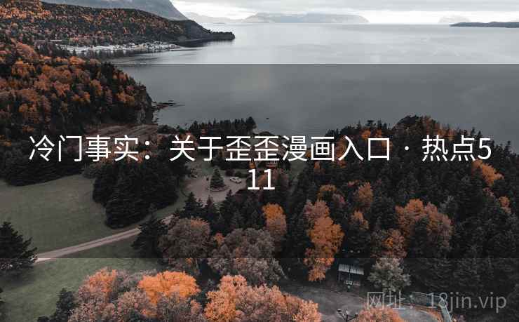冷门事实：关于歪歪漫画入口 · 热点511