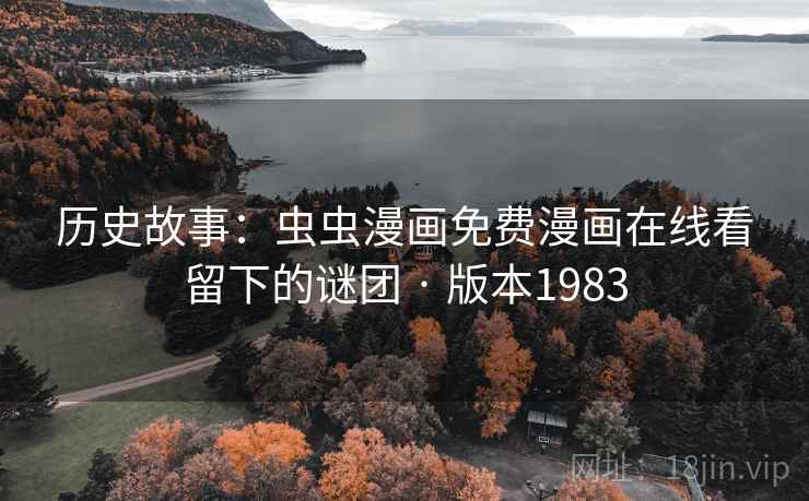 历史故事：虫虫漫画免费漫画在线看留下的谜团 · 版本1983