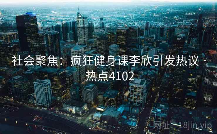 社会聚焦：疯狂健身课李欣引发热议 · 热点4102