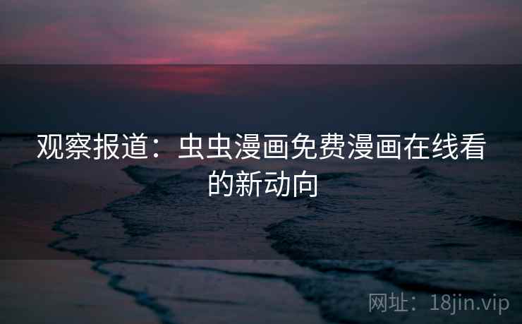 观察报道：虫虫漫画免费漫画在线看的新动向