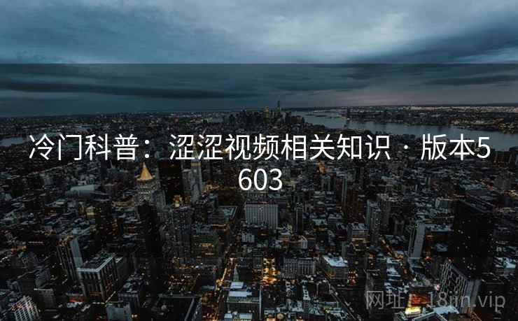 冷门科普：涩涩视频相关知识 · 版本5603
