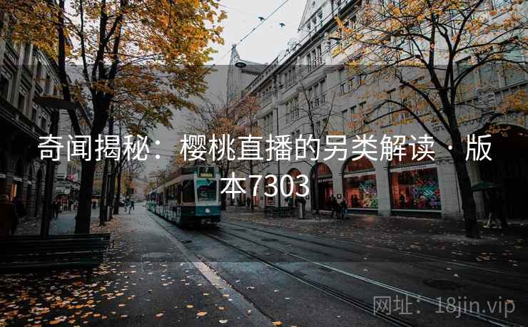 奇闻揭秘：樱桃直播的另类解读 · 版本7303