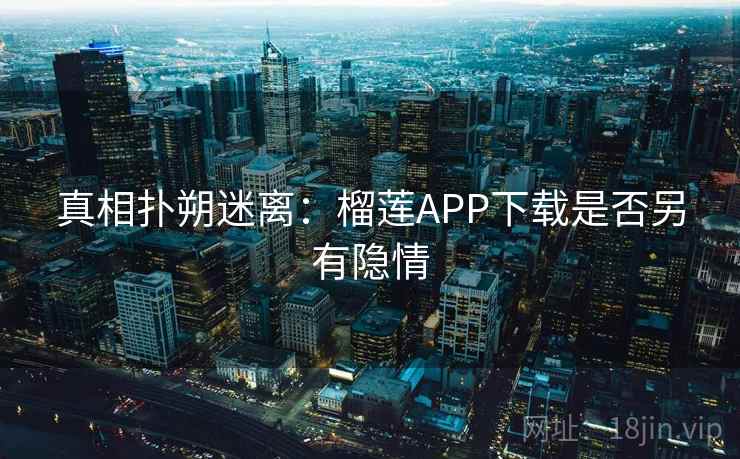 真相扑朔迷离：榴莲APP下载是否另有隐情