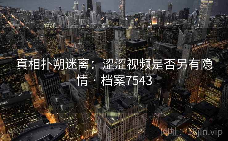 真相扑朔迷离：涩涩视频是否另有隐情 · 档案7543