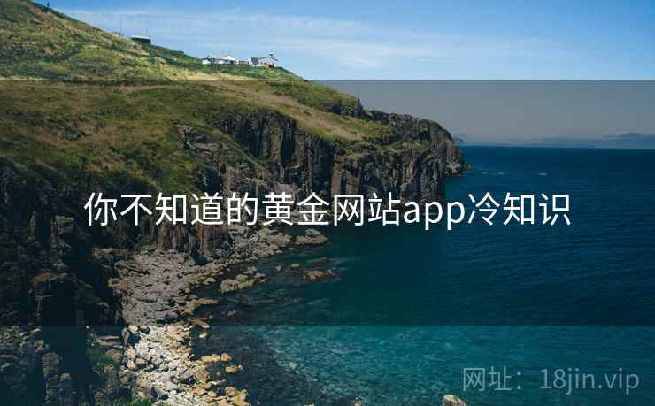 你不知道的黄金网站app冷知识 你不知道的黄金网站app冷知识