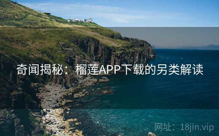 奇闻揭秘：榴莲APP下载的另类解读