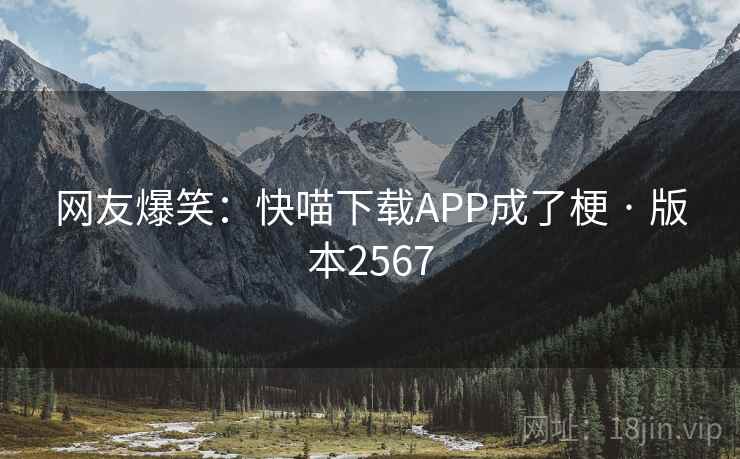 网友爆笑:快喵下载APP成了梗 · 版本2567 网友爆笑:快喵下载APP成了梗 · 版本2567