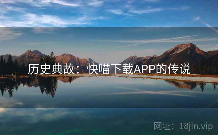 历史典故:快喵下载APP的传说 历史典故:快喵下载APP的传说