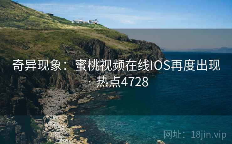 奇异现象:蜜桃视频在线IOS再度出现 · 热点4728 奇异现象:蜜桃视频在线IOS再度出现 · 热点4728