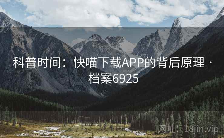 科普时间：快喵下载APP的背后原理 · 档案6925