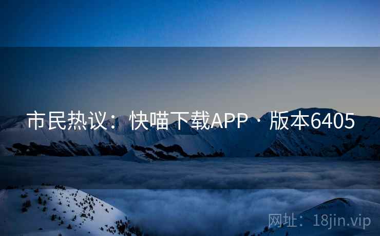 市民热议：快喵下载APP · 版本6405