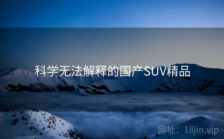 科学无法解释的国产SUV精品