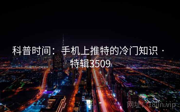 科普时间：手机上推特的冷门知识 · 特辑3509