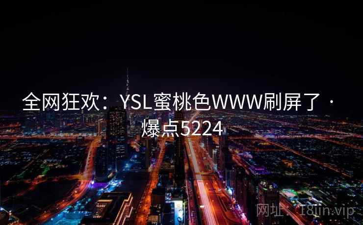 全网狂欢：YSL蜜桃色WWW刷屏了 · 爆点5224